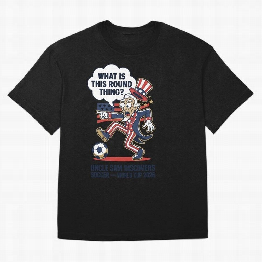 Uncle Sam Discovers Soccer ¡ª What Is This Round Thing V1 Classic T-Shirt Discover Global Football Passion for FIFA World Cup 2026 USA Canada Mexico, Connected to Messi, France, Football History, Final Match Energy, Crowd Noise and Once in a